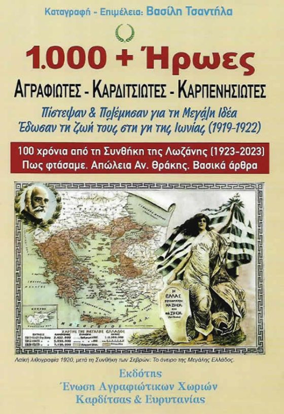 1000 + ΗΡΩΕΣ ΑΓΡΑΦΙΩΤΕΣ ΚΑΡΔΙΤΣΙΩΤΕΣ ΚΑΡΠΕΝΗΣΙΩΤΕΣ ΠΙΣΤΕΨΑΝ ΚΑΙ ΠΟΛΕΜΗΣΑΝ ΓΙΑ ΤΗ ΜΕΓΑΛΗ ΙΔΕΑ ΕΔΩΣΑΝ ΤΗ ΖΩΗ ΤΟΥΣ ΣΤΗ ΓΗ ΤΗΣ ΙΩΝΙΑΣ 1919-1922